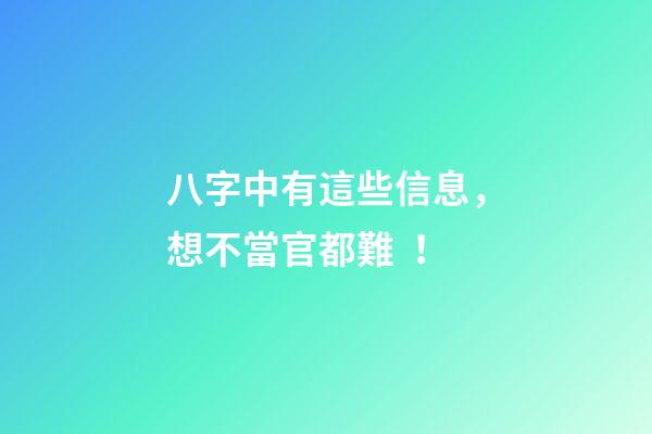 八字中有這些信息，想不當官都難！